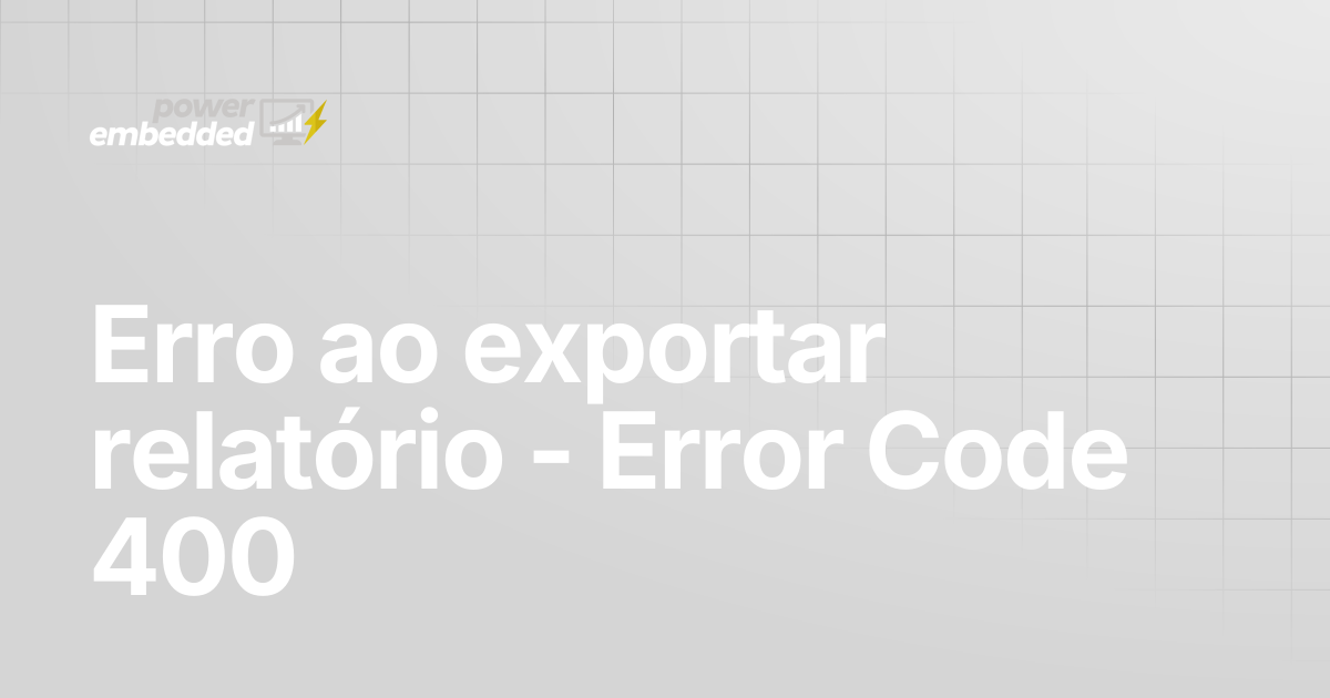Erro ao exportar relatório - Error Code 400 | Power Embedded